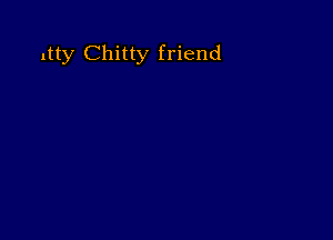 ltty Chitty friend