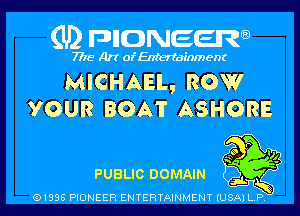 (U) pncweenw

7775 Art of Entertainment

MICHAEL, ROW
YOUR BOAT ASHORE

PUBLIC DOMAIN !

snL 5
(91338 PIONEER ENTERTAINMENT (USA) L.P.