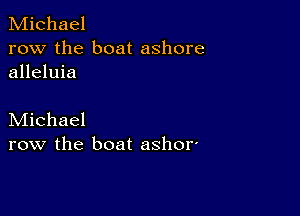 Michael
row the boat ashore
alleluia

Michael
row the boat ashor'