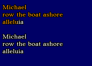 Michael
row the boat ashore
alleluia

Michael
row the boat ashore
alleluia