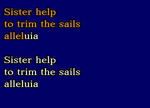 Sister help
to trim the sails
alleluia

Sister help
to trim the sails
alleluia