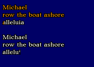 Michael
row the boat ashore
alleluia

Michael
row the boat ashore
allelw