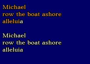 Michael
row the boat ashore
alleluia

Michael
row the boat ashore
alleluia