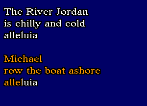 The River Jordan
is chilly and cold
alleluia

Michael

row the boat ashore
alleluia