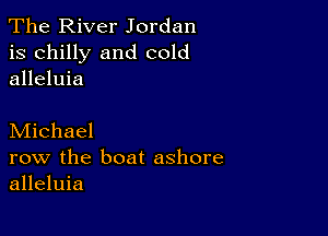 The River Jordan
is chilly and cold
alleluia

Michael

row the boat ashore
alleluia