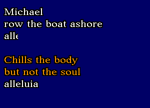 Michael
row the boat ashore
allt

Chills the body
but not the soul
alleluia