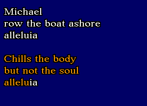 Michael
row the boat ashore
alleluia

Chills the body
but not the soul
alleluia