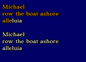 Michael
row the boat ashore
alleluia

Michael
row the boat ashore
alleluia