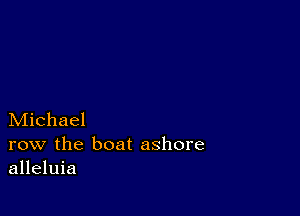 Michael

row the boat ashore
alleluia