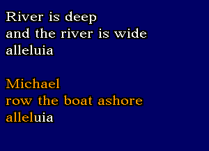 River is deep
and the river is wide
alleluia

Michael
row the boat ashore
alleluia