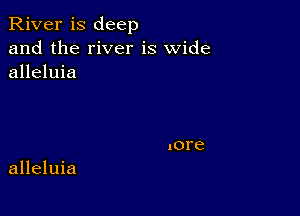 River is deep
and the river is wide
alleluia

alleluia