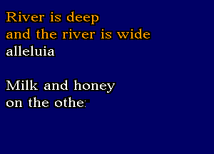 River is deep
and the river is wide
alleluia

Milk and honey
on the othe