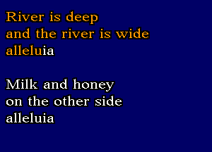 River is deep
and the river is wide
alleluia

Milk and honey
on the other side
alleluia