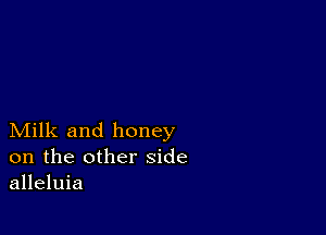 Milk and honey
on the other side
alleluia