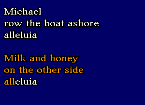 Michael
row the boat ashore
alleluia

Milk and honey
on the other side
alleluia