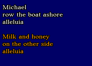 Michael
row the boat ashore
alleluia

Milk and honey
on the other side
alleluia