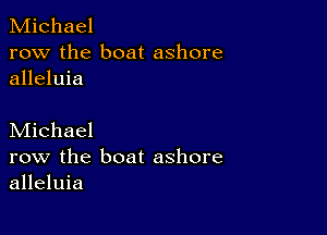 Michael
row the boat ashore
alleluia

Michael
row the boat ashore
alleluia