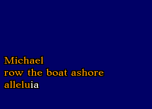 Michael

row the boat ashore
alleluia