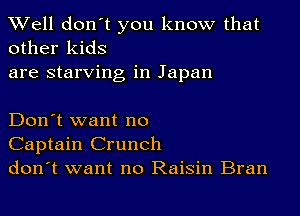 Well don't you know that
other kids

are starving in Japan

Don't want no
Captain Crunch
don't want no Raisin Bran