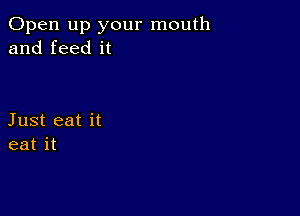 Open up your mouth
and feed it

Just eat it
eat it