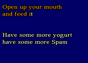 Open up your mouth
and feed it

Have some more yogurt
have some more Spam