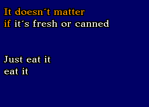 It doesn't matter
if it's fresh or canned

Just eat it
eat it