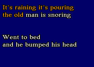 It's raining it's pouring
the old man is snoring

Went to bed
and he bumped his head