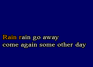 Rain rain go away
come again some other day