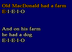 Old MacDonald had a farm
E-I-E-I-O

And on his farm
he had a dog
E-I-E-I-O