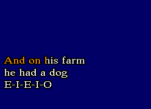 And on his farm
he had a dog
E-I-E-I-O