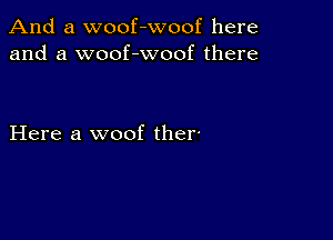 And a woof-woof here
and a woof-woof there

Here a woof ther-