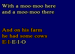 XVith a moo-moo here
and a moo-moo there

And on his farm

he had some cows
E-I-E-I-O