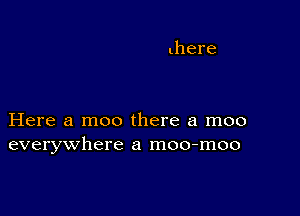 Here a moo there a moo
everywhere a moo-moo