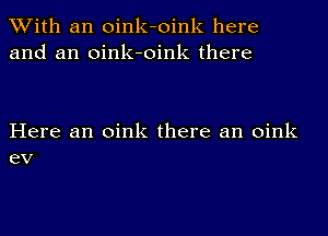 With an oink-oink here
and an oink-oink there

Here an oink there an oink
eV