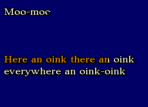 Here an oink there an oink
everywhere an oink-oink