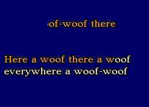 nof-woof there

Here a woof there a woof
everywhere a woof-woof