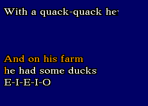 XVith a quack-quack 116'

And on his farm

he had some ducks
E-I-E-I-O