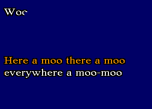 Here a moo there a moo
everywhere a moo-moo