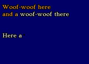 XVoof-Woof here
and a woof-woof there