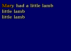 Mary had a little lamb
little lamb
little lamb