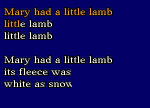 Mary had a little lamb
little lamb
little lamb

Mary had a little lamb
its fleece was
White as snow