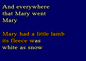 And everywhere
that Mary went
Mary

Mary had a little lamb
its fleece was

White as snow