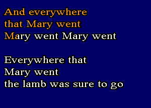 And everywhere
that Mary went
Mary went Mary went

Everywhere that
IVIary went

the lamb was sure to go