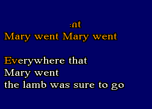 znt
Mary went Mary went

Everywhere that
IVIary went
the lamb was sure to go