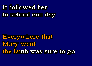 It followed her
to school one day

Everywhere that
IVIary went
the lamb was sure to go