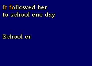 ItfoUovved her
to school one day

Schoolon