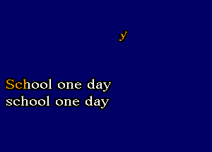 School one day
school one day