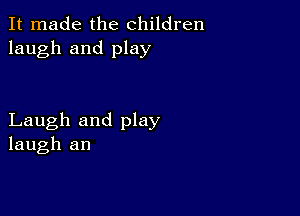 It made the children
laugh and play

Laugh and play
laugh an