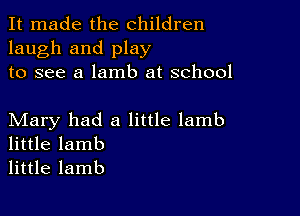 It made the children
laugh and play
to see a lamb at school

Mary had a little lamb
little lamb
little lamb