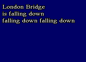 London Bridge
is falling down
falling down falling down